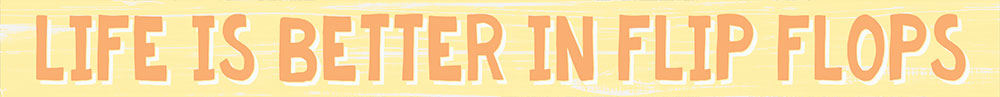 Text 'LIFE IS BETTER IN FLIP FLOPS' on a yellow background