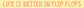 Text 'LIFE IS BETTER IN FLIP FLOPS' on a yellow background